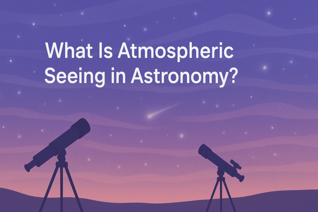 What Is Atmospheric Seeing in Astronomy?